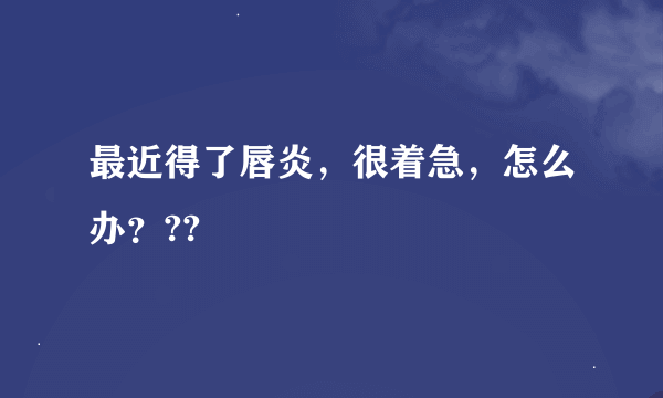 最近得了唇炎，很着急，怎么办？??