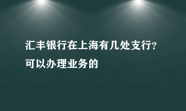 汇丰银行在上海有几处支行？可以办理业务的