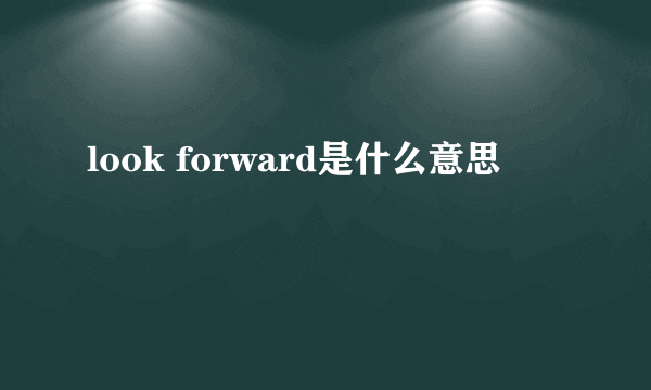 look forward是什么意思