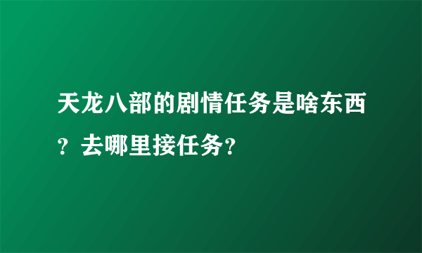 天龙八部的剧情任务是啥东西？去哪里接任务？