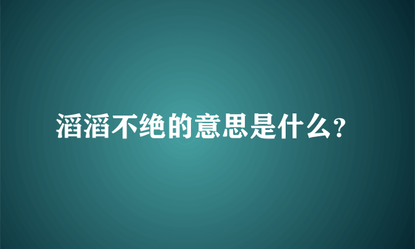 滔滔不绝的意思是什么？