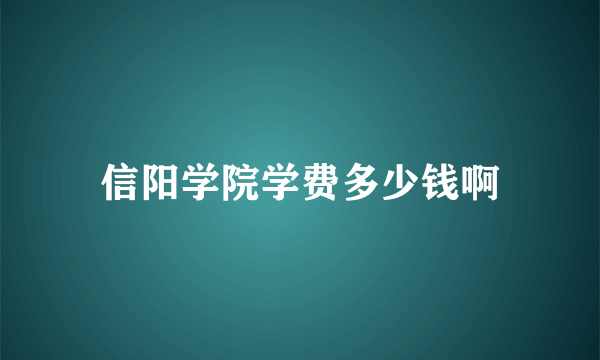 信阳学院学费多少钱啊