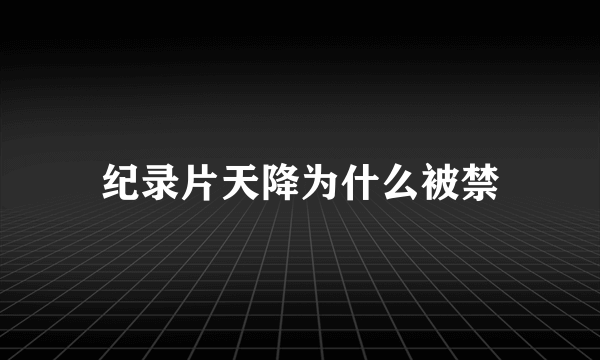 纪录片天降为什么被禁