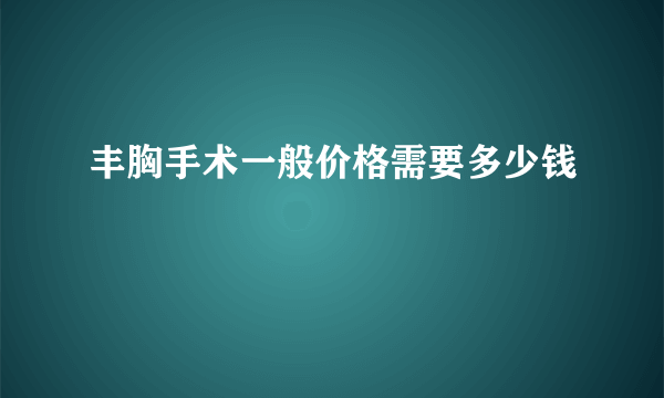 丰胸手术一般价格需要多少钱