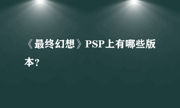 《最终幻想》PSP上有哪些版本？