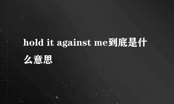 hold it against me到底是什么意思