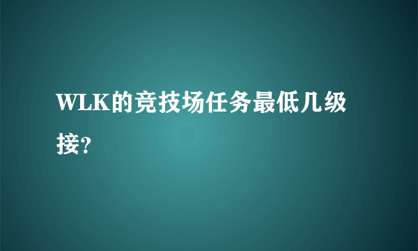 WLK的竞技场任务最低几级接？