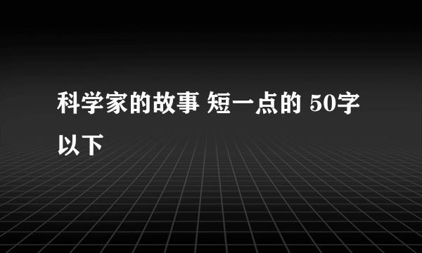 科学家的故事 短一点的 50字以下