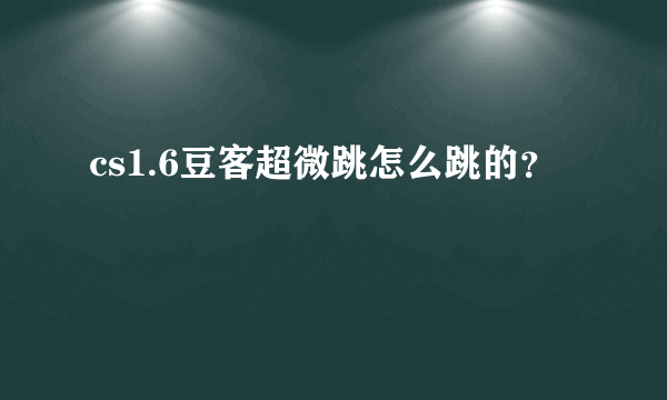 cs1.6豆客超微跳怎么跳的？