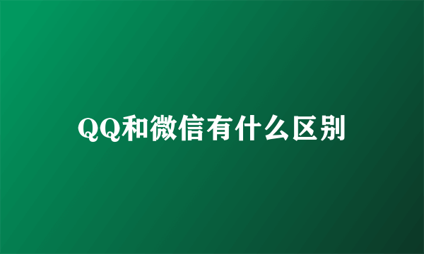 QQ和微信有什么区别