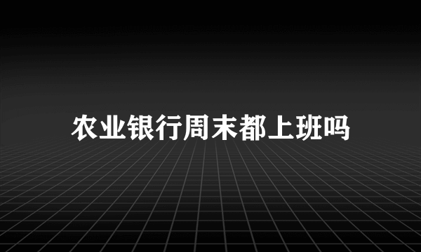 农业银行周末都上班吗