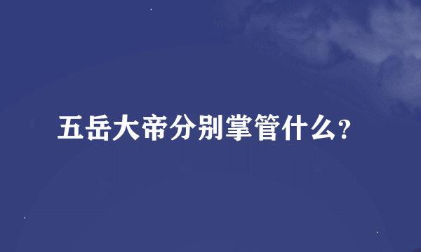 五岳大帝分别掌管什么？