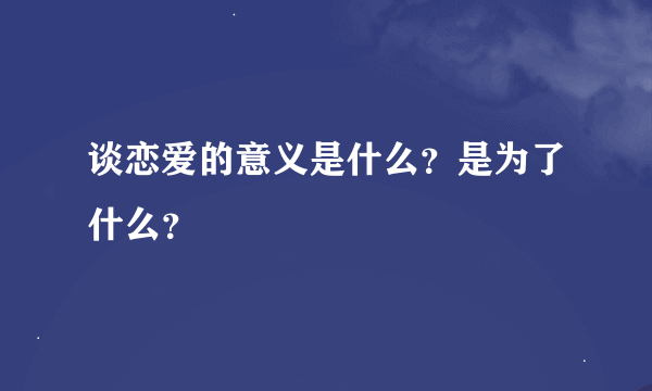 谈恋爱的意义是什么？是为了什么？