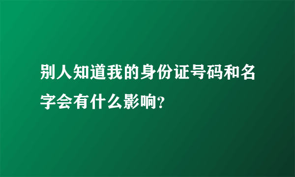 别人知道我的身份证号码和名字会有什么影响？