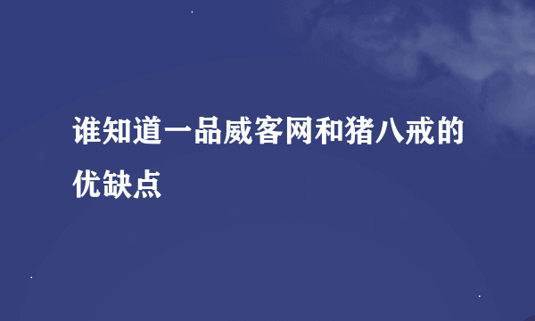 谁知道一品威客网和猪八戒的优缺点