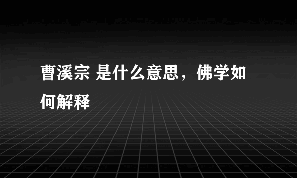 曹溪宗 是什么意思，佛学如何解释