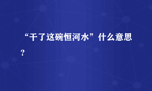 “干了这碗恒河水”什么意思？