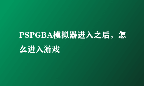 PSPGBA模拟器进入之后，怎么进入游戏