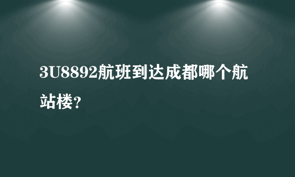 3U8892航班到达成都哪个航站楼？