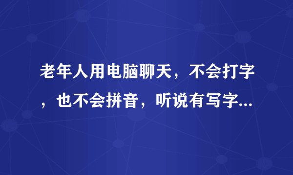 老年人用电脑聊天，不会打字，也不会拼音，听说有写字板可以操作，请指点，是需要下载个软件吗