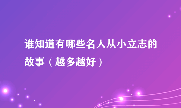 谁知道有哪些名人从小立志的故事（越多越好）