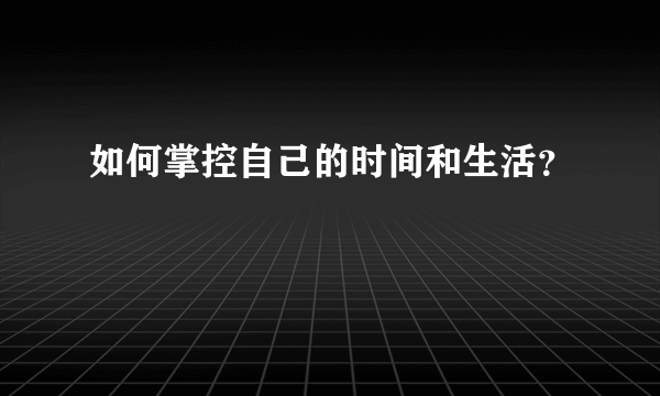 如何掌控自己的时间和生活？