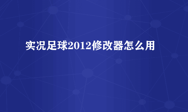 实况足球2012修改器怎么用