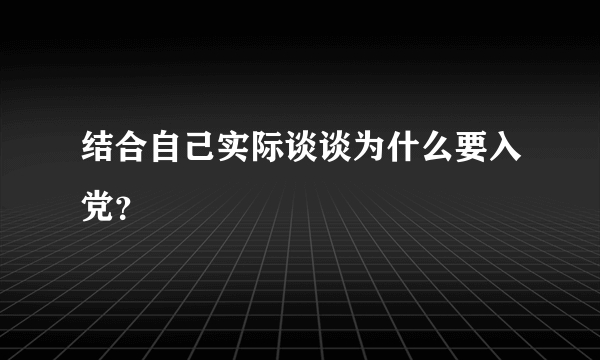 结合自己实际谈谈为什么要入党？