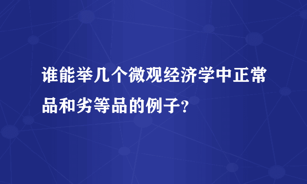 谁能举几个微观经济学中正常品和劣等品的例子？