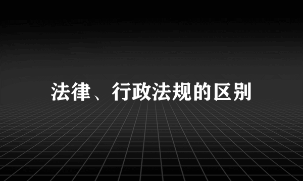 法律、行政法规的区别