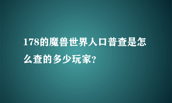 178的魔兽世界人口普查是怎么查的多少玩家？