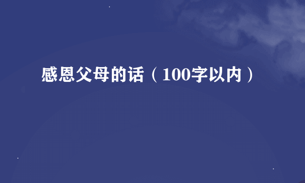 感恩父母的话（100字以内）