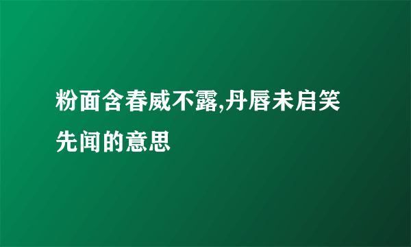 粉面含春威不露,丹唇未启笑先闻的意思