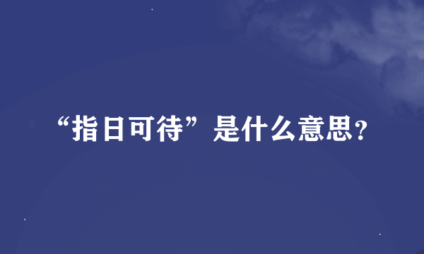 “指日可待”是什么意思？