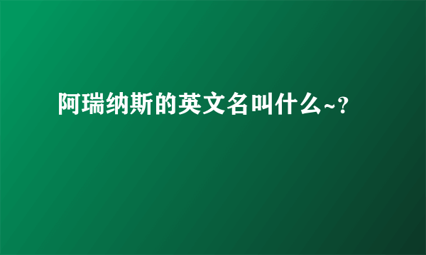 阿瑞纳斯的英文名叫什么~？