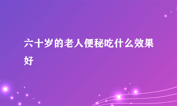 六十岁的老人便秘吃什么效果好