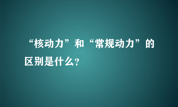 “核动力”和“常规动力”的区别是什么？