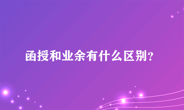 函授和业余有什么区别？