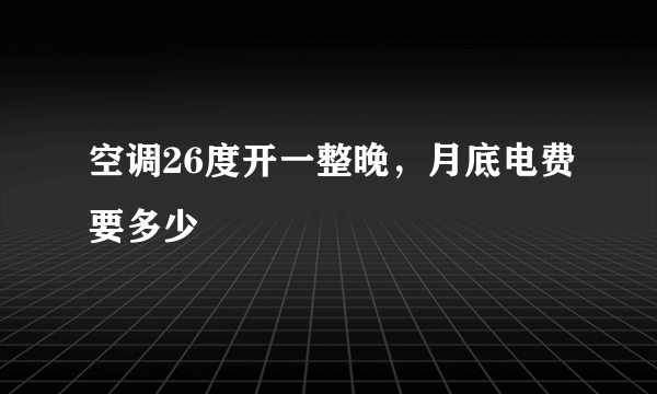 空调26度开一整晚，月底电费要多少