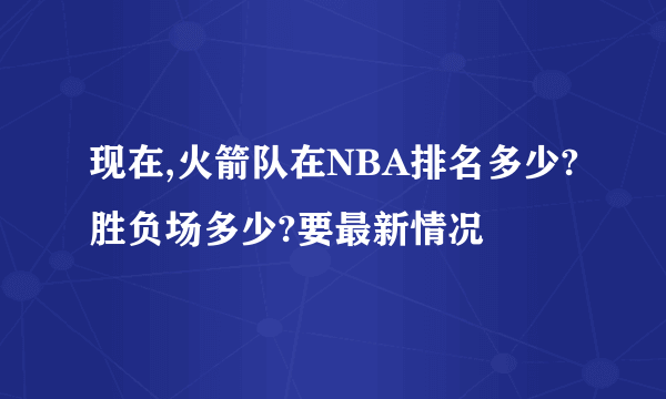 现在,火箭队在NBA排名多少?胜负场多少?要最新情况