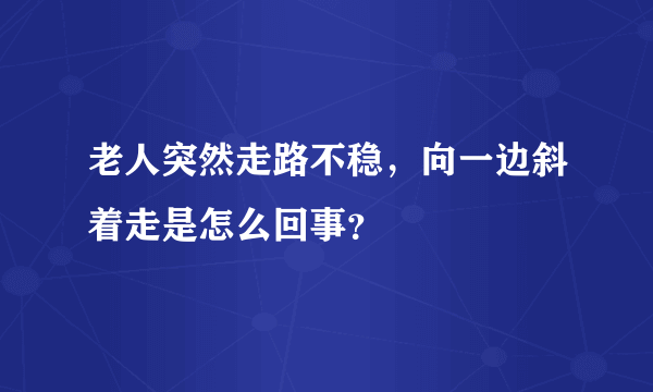 老人突然走路不稳，向一边斜着走是怎么回事？