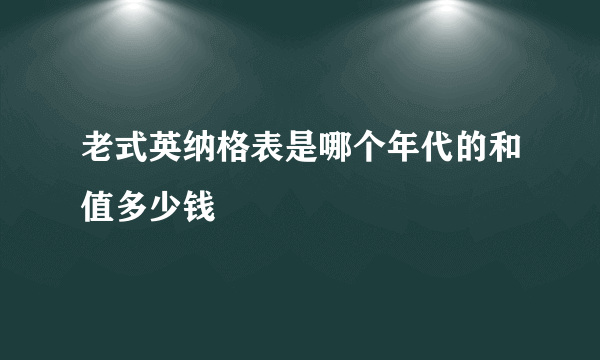 老式英纳格表是哪个年代的和值多少钱