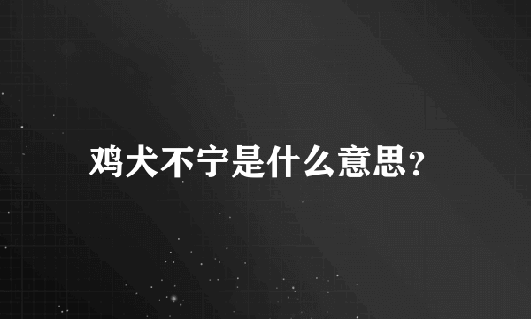 鸡犬不宁是什么意思？