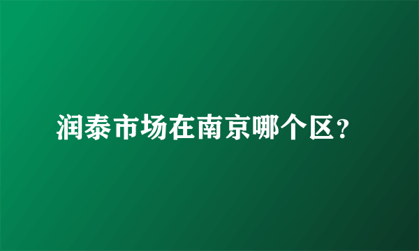 润泰市场在南京哪个区？