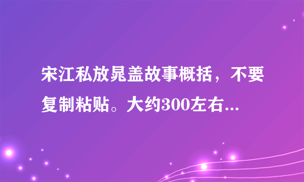 宋江私放晁盖故事概括，不要复制粘贴。大约300左右，急急急急急急！！