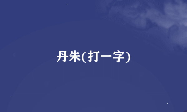 丹朱(打一字)