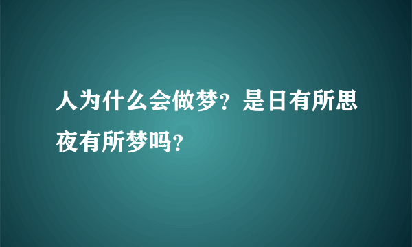 人为什么会做梦？是日有所思夜有所梦吗？