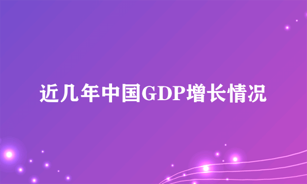 近几年中国GDP增长情况