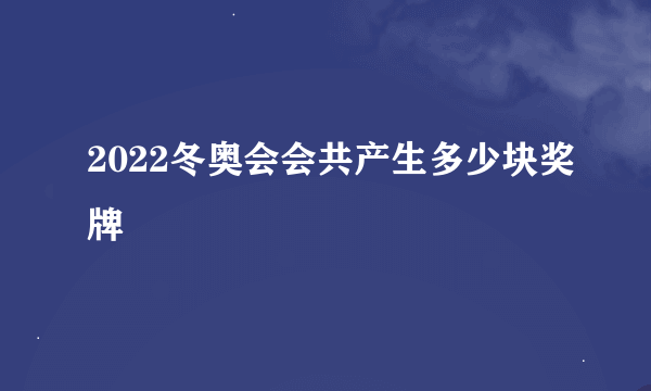 2022冬奥会会共产生多少块奖牌