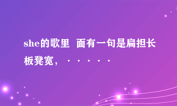 she的歌里  面有一句是扁担长板凳宽，·····